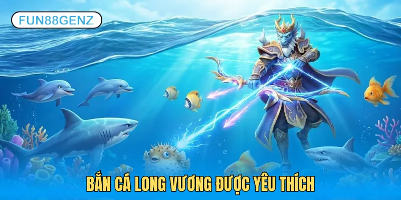Bắn cá Long Vương được đông đảo khách hàng ưa thích