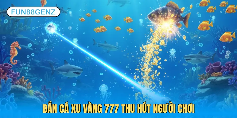 Bắn cá xu vàng 777 thu hút đông đảo người chơi