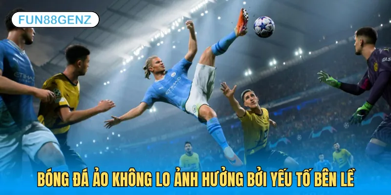 Bóng đá ảo không bị ảnh hưởng bởi những yếu tố phụ