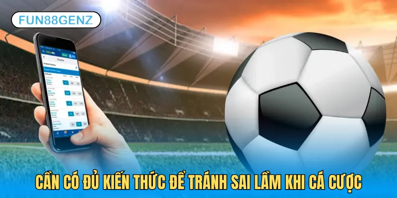 Cần tự trang bị kiến thức khi chơi cá cược bóng đá
