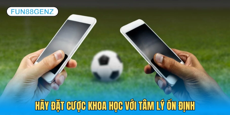 Cược khoa học với tinh thần thoải mái bạn sẽ dễ ăn thưởng