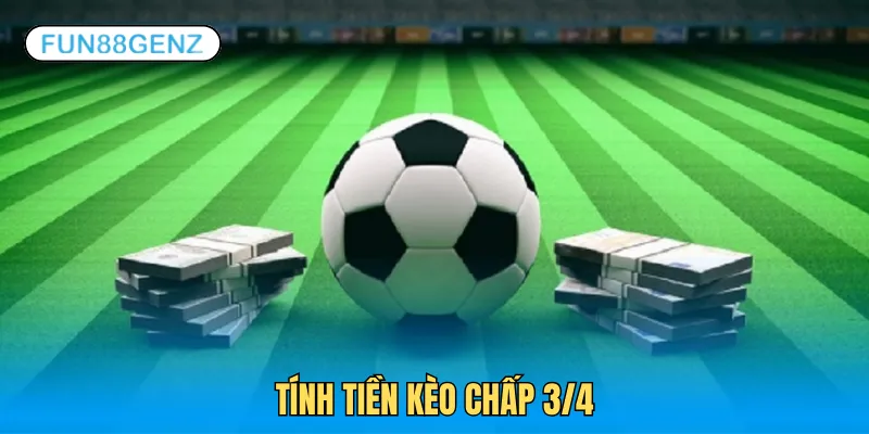 Hướng dẫn nhanh cách tính tiền kèo chấp 3/4