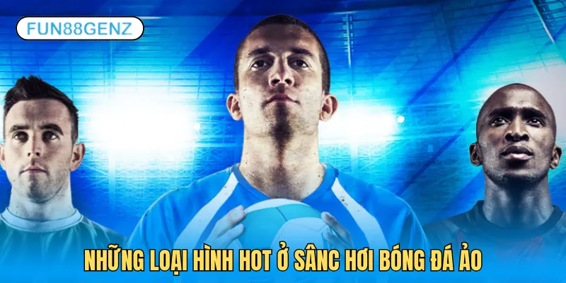 Tổng hợp những kiểu chơi hot nhất ở sảnh bóng đá ảo